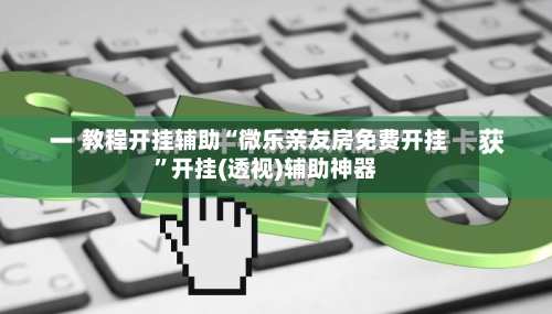 教程开挂辅助“微乐亲友房免费开挂”开挂(透视)辅助神器-第1张图片