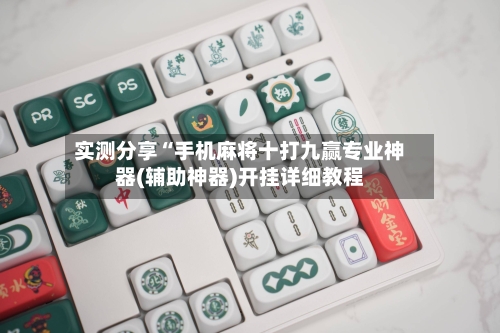 实测分享“手机麻将十打九赢专业神器(辅助神器)开挂详细教程-第1张图片