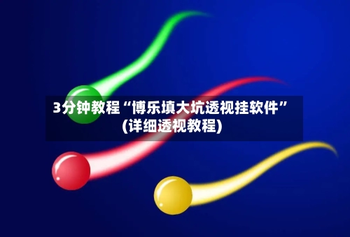 3分钟教程“博乐填大坑透视挂软件”(详细透视教程)-第1张图片