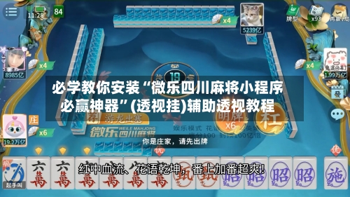 必学教你安装“微乐四川麻将小程序必赢神器”(透视挂)辅助透视教程-第1张图片