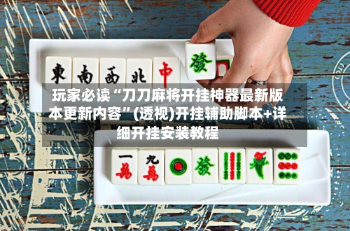 玩家必读“刀刀麻将开挂神器最新版本更新内容”(透视)开挂辅助脚本+详细开挂安装教程-第1张图片