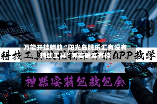 万能开挂辅助“阳光岛牌乐汇有没有辅助工具”其实确实有挂-第1张图片