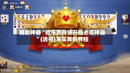 辅助神器“微乐跑得快开挂必赢神器”(透视)其实真的有挂-第1张图片