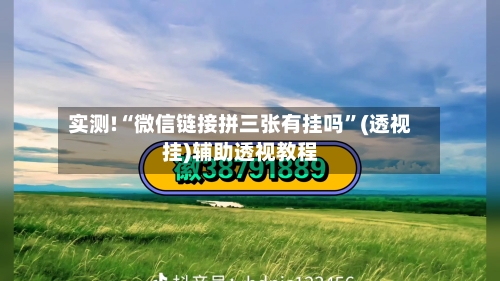 实测!“微信链接拼三张有挂吗”(透视挂)辅助透视教程-第1张图片