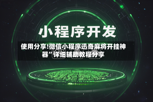 使用分享!微信小程序迅奇麻将开挂神器	”详细辅助教程分享-第1张图片