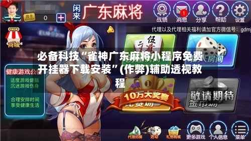 必备科技“雀神广东麻将小程序免费开挂器下载安装”(作弊)辅助透视教程-第1张图片