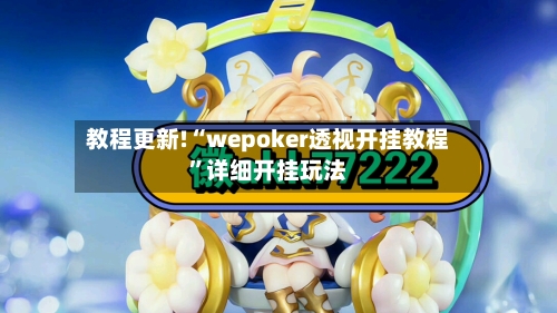 教程更新!“wepoker透视开挂教程	”详细开挂玩法-第1张图片