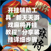 开挂辅助工具“新天天游戏麻将开挂教程”分享装挂详细步骤-第1张图片