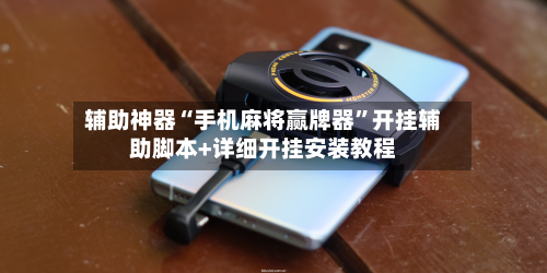 辅助神器“手机麻将赢牌器	”开挂辅助脚本+详细开挂安装教程-第1张图片