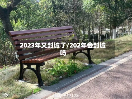 2023年又封城了/202年会封城吗-第1张图片