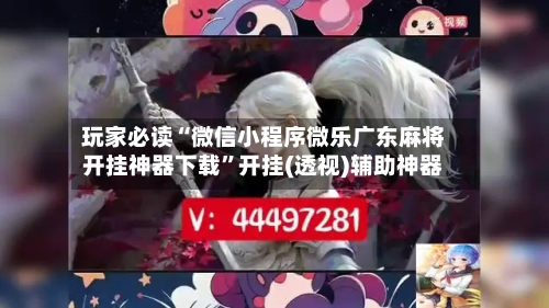 玩家必读“微信小程序微乐广东麻将开挂神器下载”开挂(透视)辅助神器-第1张图片