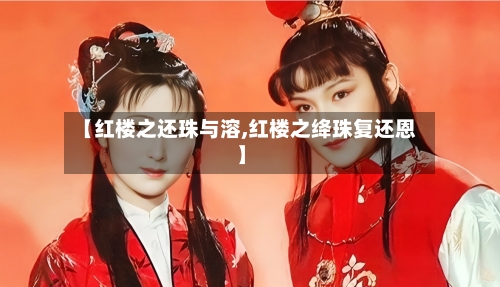 【红楼之还珠与溶,红楼之绛珠复还恩】-第1张图片