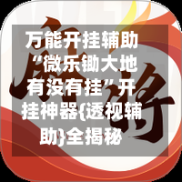 万能开挂辅助“微乐锄大地有没有挂	”开挂神器{透视辅助}全揭秘-第1张图片