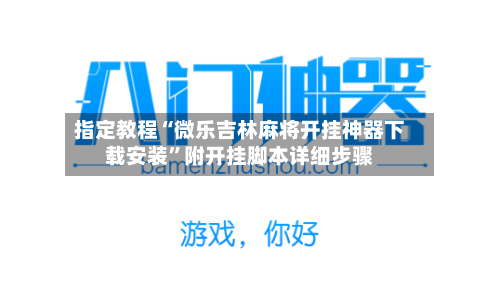 指定教程“微乐吉林麻将开挂神器下载安装”附开挂脚本详细步骤-第1张图片