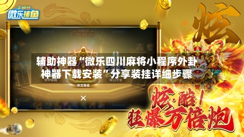 辅助神器“微乐四川麻将小程序外卦神器下载安装	”分享装挂详细步骤-第1张图片