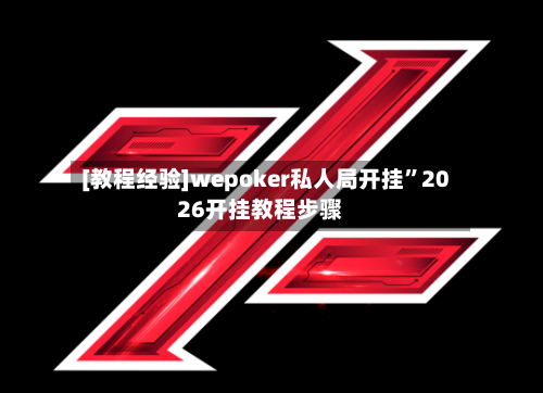 [教程经验]wepoker私人局开挂”2026开挂教程步骤-第1张图片