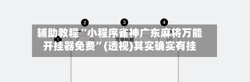 辅助教程“小程序雀神广东麻将万能开挂器免费	”(透视)其实确实有挂-第1张图片