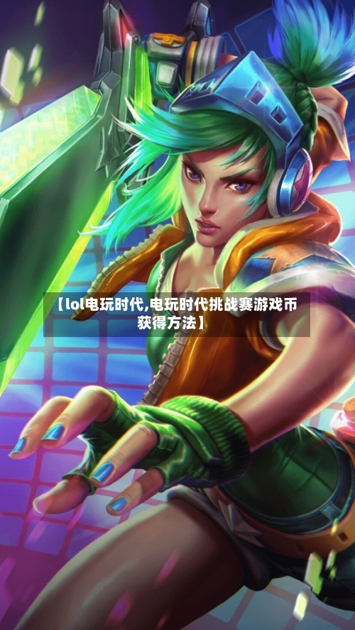 【lol电玩时代,电玩时代挑战赛游戏币获得方法】-第1张图片