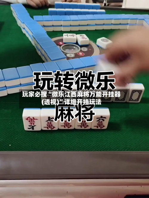 玩家必搜“微乐江西麻将万能开挂器(透视)”详细开挂玩法-第1张图片