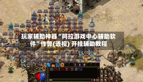 玩家辅助神器“阿拉游戏中心辅助软件”作弊(透视) 开挂辅助教程-第1张图片