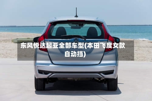 东风悦达起亚全部车型(本田飞度女款自动挡)-第1张图片