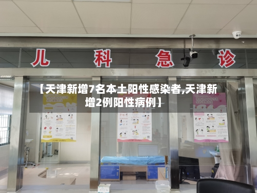 【天津新增7名本土阳性感染者,天津新增2例阳性病例】-第1张图片