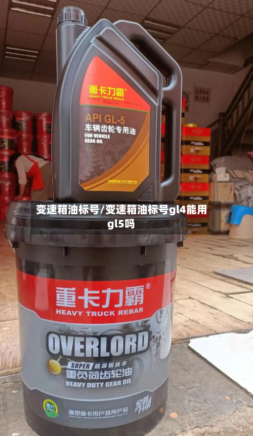 变速箱油标号/变速箱油标号gl4能用gl5吗-第1张图片