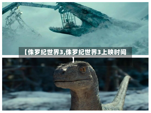 【侏罗纪世界3,侏罗纪世界3上映时间】-第1张图片