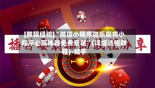 [教程经验]“微信小程序微乐麻将小程序必赢神器免费安装”(详细透视教程)-知乎-第1张图片