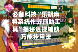 必备科技“乐胡麻将系统作弊辅助工具	”揭秘透视辅助万能挂用法-第1张图片
