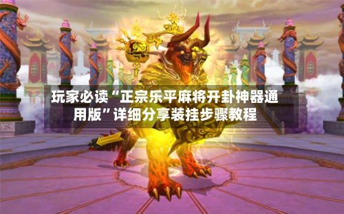 玩家必读“正宗乐平麻将开卦神器通用版”详细分享装挂步骤教程-第1张图片