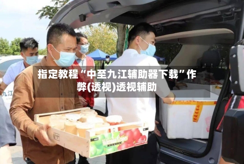 指定教程“中至九江辅助器下载”作弊(透视)透视辅助-第1张图片