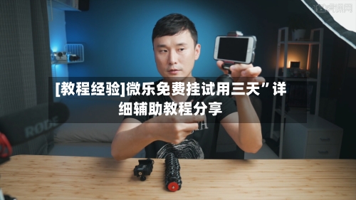 [教程经验]微乐免费挂试用三天	”详细辅助教程分享-第1张图片