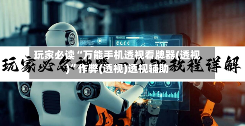 玩家必读“万能手机透视看牌器(透视)	”作弊(透视)透视辅助-第1张图片