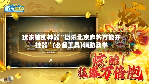 玩家辅助神器“微乐北京麻将万能开挂器	”(必备工具)辅助教学-第1张图片