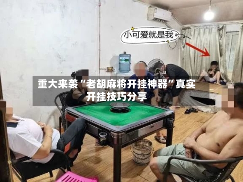 重大来袭“老胡麻将开挂神器	”真实开挂技巧分享-第1张图片