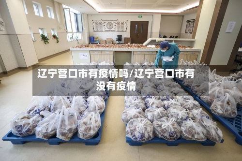 辽宁营口市有疫情吗/辽宁营口市有没有疫情-第1张图片