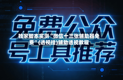 独家脚本实测“微信十三张辅助器免费”(透视挂)辅助透视教程-第1张图片