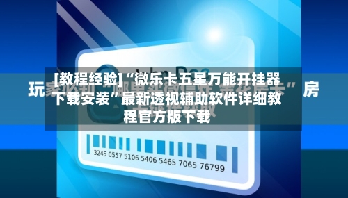 [教程经验]“微乐卡五星万能开挂器下载安装”最新透视辅助软件详细教程官方版下载-第1张图片