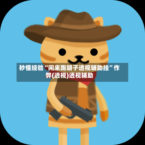 秒懂经验“闲来跑胡子透视辅助挂”作弊(透视)透视辅助-第1张图片