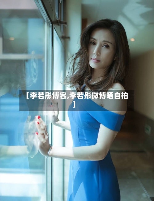 【李若彤博客,李若彤微博晒自拍】-第1张图片