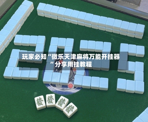 玩家必知“微乐天津麻将万能开挂器”分享用挂教程-第1张图片