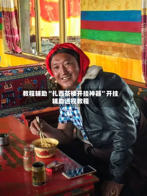 教程辅助“扎西茶楼开挂神器”开挂辅助透视教程-第1张图片