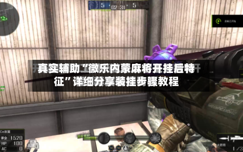 真实辅助“微乐内蒙麻将开挂后特征”详细分享装挂步骤教程-第1张图片