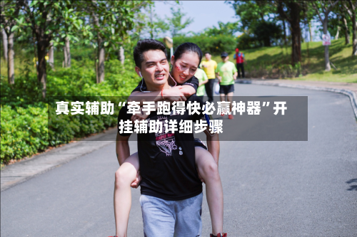 真实辅助“牵手跑得快必赢神器”开挂辅助详细步骤-第1张图片