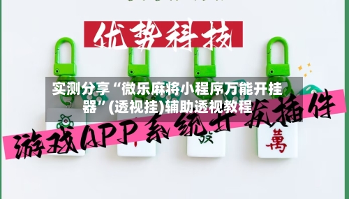 实测分享“微乐麻将小程序万能开挂器”(透视挂)辅助透视教程-第1张图片