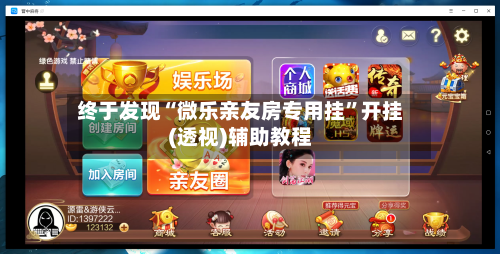 终于发现“微乐亲友房专用挂”开挂(透视)辅助教程-第1张图片