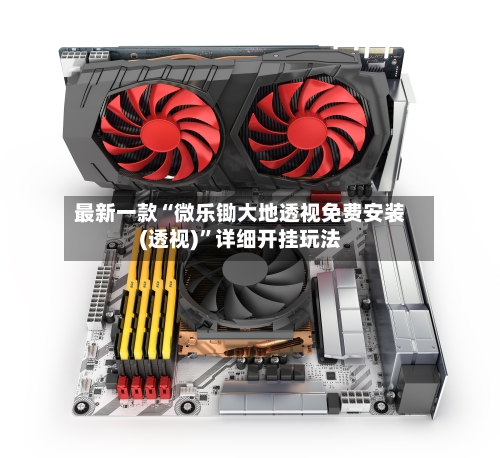 最新一款“微乐锄大地透视免费安装(透视)”详细开挂玩法-第1张图片