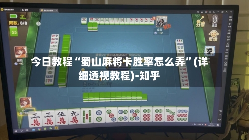 今日教程“蜀山麻将卡胜率怎么弄”(详细透视教程)-知乎-第1张图片