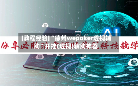 [教程经验]“德州wepoker透视辅助”开挂(透视)辅助神器-第1张图片